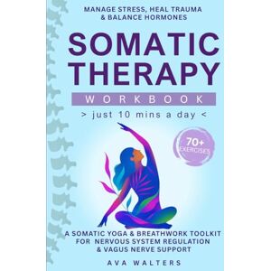 Walters, Ava Somatic Therapy Workbook (Just 10 Mins a Day): 70+ Exercises to Manage Stress, Heal Trauma & Balance Hormones — A Somatic Yoga & Breathwork Toolkit ... & Vagus Nerve Support: 2 (Heal, Feel, Thrive) Walters, Ava Somatic Therapy Workbook (Just 10 Mins a Day): 70+ Exercises to Manage Stress, Heal Trauma & Balance Hormones — A Somatic Yoga & Breathwork Toolkit ... & Vagus Nerve Support: 2 (Heal, Feel, Thrive)