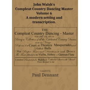Dennant, Paul John Walsh's Compleat Country Dancing Master Volume 6: A modern setting and transcription Dennant, Paul John Walsh's Compleat Country Dancing Master Volume 6: A modern setting and transcription