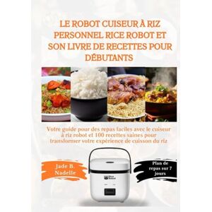 Nadelle, Jade B. Le robot cuiseur à riz personnel Rice Robot et son livre de recettes pour débutants: Votre guide pour des repas faciles avec le cuiseur à riz robot et 100 recettes saines... Nadelle, Jade B. Le robot cuiseur à riz personnel Rice Robot et son livre de recettes pour débutants: Votre guide pour des repas faciles avec le cuiseur à riz robot et 100 recettes saines...