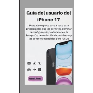 P. Pedro, Pedro Guía del usuario del iPhone 17: Manual completo paso a paso para principiantes que les permitirá dominar la configuración, las funciones, la ... y los consejos esenciales para iOS 26 P. Pedro, Pedro Guía del usuario del iPhone 17: Manual completo paso a paso para principiantes que les permitirá dominar la configuración, las funciones, la ... y los consejos esenciales para iOS 26