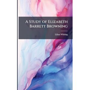 Whiting, Lilian A Study of Elizabeth Barrett Browning Whiting, Lilian A Study of Elizabeth Barrett Browning