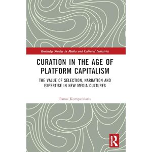 Kompatsiaris, Panos Curation in the Age of Platform Capitalism: The Value of Selection, Narration, and Expertise in New Media Cultures (Routledge Studies in Media and Cultural Industries) Kompatsiaris, Panos Curation in the Age of Platform Capitalism: The Value of Selection, Narration, and Expertise in New Media Cultures (Routledge Studies in Media and Cultural Industries)