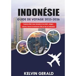 GERALD, KELVIN INDONÉSIE GUIDE DE VOYAGE 2025-2026: Explorez Bali, Java, Sumatra et au-delà : plages, volcans, faune et aventures d'île en île en Indonésie GERALD, KELVIN INDONÉSIE GUIDE DE VOYAGE 2025-2026: Explorez Bali, Java, Sumatra et au-delà : plages, volcans, faune et aventures d'île en île en Indonésie