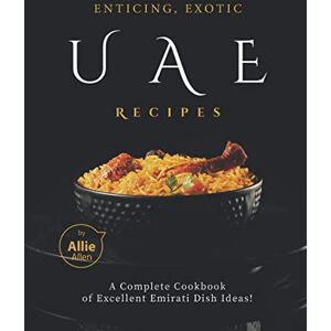 Allen, Allie Enticing, Exotic UAE Recipes: A Complete Cookbook of Excellent Emirati Dish Ideas! Allen, Allie Enticing, Exotic UAE Recipes: A Complete Cookbook of Excellent Emirati Dish Ideas!