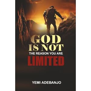 ADEBANJO, YEMI GOD IS NOT THE REASON YOU ARE LIMITED: Unlocking The Boundless Potential Of God’s Will In Your Life ADEBANJO, YEMI GOD IS NOT THE REASON YOU ARE LIMITED: Unlocking The Boundless Potential Of God’s Will In Your Life