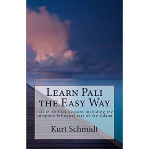 Schmidt, Kurt Learn Pali the Easy Way: Pali in 10 Easy Lessons including the complete bilingual text of the Udana: Volume 1 Schmidt, Kurt Learn Pali the Easy Way: Pali in 10 Easy Lessons including the complete bilingual text of the Udana: Volume 1