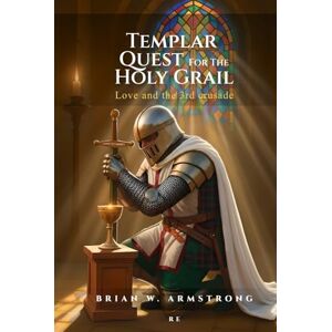 Armstrong, Brian W. Templar Quest For The Holy Grail: LOVE AND THE 3RD CRUSADE - Armstrong, Brian W. Templar Quest For The Holy Grail: LOVE AND THE 3RD CRUSADE -