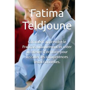 Teldjoune, Fatima Comment apprendre le Français ludiquement et créer un atelier d'écriture pour installer les compétences rédactionnelles. Teldjoune, Fatima Comment apprendre le Français ludiquement et créer un atelier d'écriture pour installer les compétences rédactionnelles.