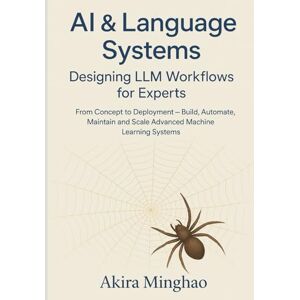 Minghao, Akira AI & Language Systems: Designing LLM Workflows for Experts: From Concept to Deployment – Build, Automate, Maintain and Scale Advanced Machine Learning Systems Minghao, Akira AI & Language Systems: Designing LLM Workflows for Experts: From Concept to Deployment – Build, Automate, Maintain and Scale Advanced Machine Learning Systems