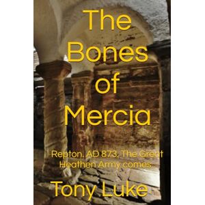 Luke, Tony The Bones of Mercia: Repton. AD 873. The Great Heathen Army comes.. Luke, Tony The Bones of Mercia: Repton. AD 873. The Great Heathen Army comes..