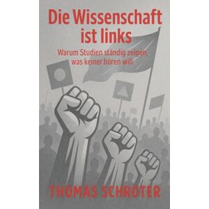 Schröter, Thomas Die Wissenschaft ist links Warum Studien ständig zeigen, was keiner hören will Schröter, Thomas Die Wissenschaft ist links Warum Studien ständig zeigen, was keiner hören will