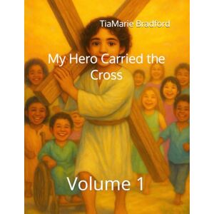 Bradford, TiaMarie My Hero Carried the Cross: Volume 1 Bradford, TiaMarie My Hero Carried the Cross: Volume 1