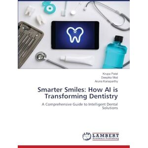 Patel, Krupa Smarter Smiles: How AI is Transforming Dentistry: A Comprehensive Guide to Intelligent Dental Solutions Patel, Krupa Smarter Smiles: How AI is Transforming Dentistry: A Comprehensive Guide to Intelligent Dental Solutions