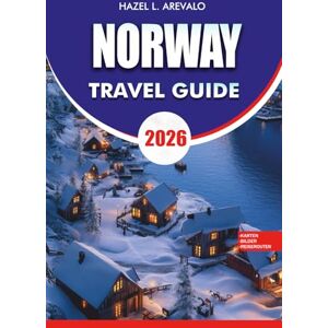 AREVALO, HAZEL L. NORWAY Travel Guide 2026: Your Complete Guide to Norway Travel Safety Budgeting and Must-See Attractions AREVALO, HAZEL L. NORWAY Travel Guide 2026: Your Complete Guide to Norway Travel Safety Budgeting and Must-See Attractions