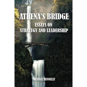 Hennelly Ph.D, Michael Athena’s Bridge: Essays on Strategy and Leadership Hennelly Ph.D, Michael Athena’s Bridge: Essays on Strategy and Leadership