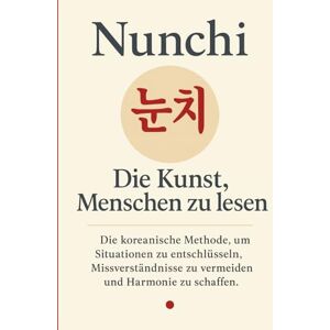 woo Baek, Seon Nunchi 눈치: Die Kunst, Menschen zu lesen. Die koreanische Methode, um Situationen zu entschlüsseln, Missverständnisse zu vermeiden und Harmonie zu schaffen. (Moderne koreanische Psychologie) woo Baek, Seon Nunchi 눈치: Die Kunst, Menschen zu lesen. Die koreanische Methode, um Situationen zu entschlüsseln, Missverständnisse zu vermeiden und Harmonie zu schaffen. (Moderne koreanische Psychologie)