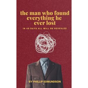 Edmundson, Phillip The Man Who Found Everything He Ever Lost: In forty-nine days all will be revealed Edmundson, Phillip The Man Who Found Everything He Ever Lost: In forty-nine days all will be revealed