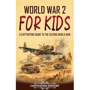 History, Captivating World War 2 for Kids: A Captivating Guide to the Second World War History, Captivating World War 2 for Kids: A Captivating Guide to the Second World War