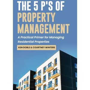 Doble, Ken The 5 P's of Property Management: A Practical Primer for Managing Residential Properties Doble, Ken The 5 P's of Property Management: A Practical Primer for Managing Residential Properties