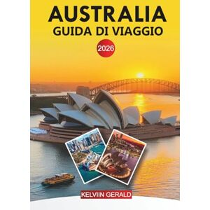 GERALD, KELVIN AUSTRALIA Guida di viaggio 2026: Vacanze in Australia: strade costiere, parchi nazionali e avventure in città GERALD, KELVIN AUSTRALIA Guida di viaggio 2026: Vacanze in Australia: strade costiere, parchi nazionali e avventure in città