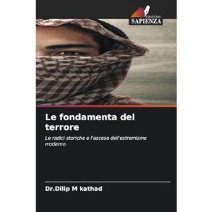 Kathad, Dr Dilip M Le fondamenta del terrore: Le radici storiche e l'ascesa dell'estremismo moderno Kathad, Dr Dilip M Le fondamenta del terrore: Le radici storiche e l'ascesa dell'estremismo moderno