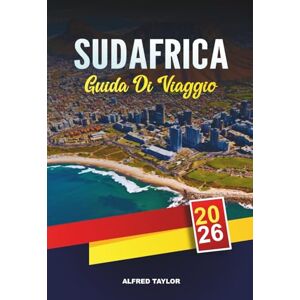 Taylor GUIDA DI VIAGGIO SUDAFRICA 2026: Città del Capo, Kruger Safaris, Garden Route, Johannesburg, Winelands, Spiagge e Viaggi Avventura Taylor GUIDA DI VIAGGIO SUDAFRICA 2026: Città del Capo, Kruger Safaris, Garden Route, Johannesburg, Winelands, Spiagge e Viaggi Avventura