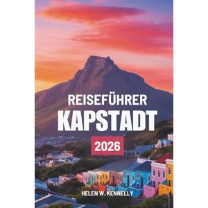 Kennelly, Helen W. REISEFÜHRER KAPSTADT 2026: Die Schönheit und Kultur Südafrikas entdecken Kennelly, Helen W. REISEFÜHRER KAPSTADT 2026: Die Schönheit und Kultur Südafrikas entdecken