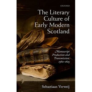 Verweij, Sebastiaan The Literary Culture of Early Modern Scotland: Manuscript Production and Transmission, 1560-1625 Verweij, Sebastiaan The Literary Culture of Early Modern Scotland: Manuscript Production and Transmission, 1560-1625