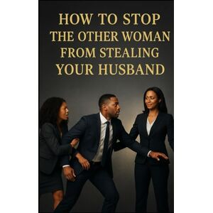 Mosley, Shawn R How to Stop The Other Woman From Stealing Your Husband: A divine blue print for protecting your marriage through wisdom, prayer and partnership. Mosley, Shawn R How to Stop The Other Woman From Stealing Your Husband: A divine blue print for protecting your marriage through wisdom, prayer and partnership.