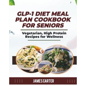 Carter, James GLP-1 DIET MEAL PLAN COOKBOOK FOR SENIORS: Vegetarian, High Protein Recipes for Wellness Carter, James GLP-1 DIET MEAL PLAN COOKBOOK FOR SENIORS: Vegetarian, High Protein Recipes for Wellness
