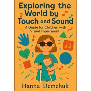 DEMCHUK, HANNA Exploring the World by Touch and Sound: arly Development and Independence for Blind and Visually Impaired Kids DEMCHUK, HANNA Exploring the World by Touch and Sound: arly Development and Independence for Blind and Visually Impaired Kids