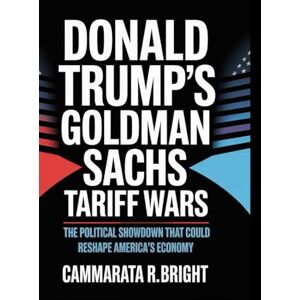 bright, Cammarata R. Donald Trump's Goldman Sachs tariff wars: The Political Showdown That Could Reshape America’s Economy bright, Cammarata R. Donald Trump's Goldman Sachs tariff wars: The Political Showdown That Could Reshape America’s Economy