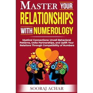Achar, Sooraj Master Your RELATIONSHIPS With Numerology: Mystical Connections: Unveil Behavioral Patterns, Unite Partnerships, and Uplift Your Relations Through ... of Numbers (Life-Mastery Using Numerology) Achar, Sooraj Master Your RELATIONSHIPS With Numerology: Mystical Connections: Unveil Behavioral Patterns, Unite Partnerships, and Uplift Your Relations Through ... of Numbers (Life-Mastery Using Numerology)