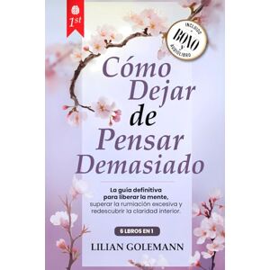 Golemann, Lilian CÓMO DEJAR DE PENSAR DEMASIADO: 6 LIBROS EN 1 Libérate del Exceso de Pensamiento, Controla la Ansiedad y Estrés, Vive el Presente con Calma, Lejos de la Negatividad y del Peso del Pasado +AUDIO y PDF Golemann, Lilian CÓMO DEJAR DE PENSAR DEMASIADO: 6 LIBROS EN 1 Libérate del Exceso de Pensamiento, Controla la Ansiedad y Estrés, Vive el Presente con Calma, Lejos de la Negatividad y del Peso del Pasado +AUDIO y PDF