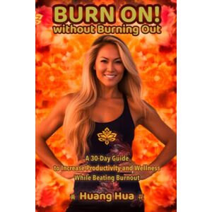 Hua, Huang Burn On! Without Burning Out: A 30-Day Guide to Increase Productivity and Wellness While Beating Burnout Hua, Huang Burn On! Without Burning Out: A 30-Day Guide to Increase Productivity and Wellness While Beating Burnout
