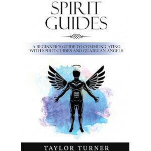 Taylor Spirit Guides: A Beginner's Guide to Communicating with Spirit Guides and Guardian Angels Taylor Spirit Guides: A Beginner's Guide to Communicating with Spirit Guides and Guardian Angels