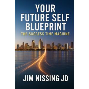 Nissing JD, Jim Your Future Self Blueprint: The Success Time Machine Nissing JD, Jim Your Future Self Blueprint: The Success Time Machine