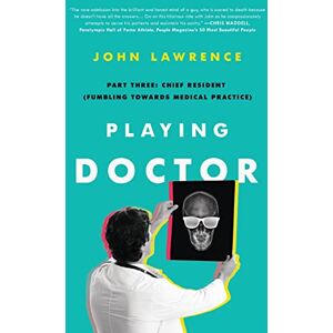 Lawrence, John Playing Doctor; Part Three: Chief Resident: Fumbling Towards Medical Practice Lawrence, John Playing Doctor; Part Three: Chief Resident: Fumbling Towards Medical Practice