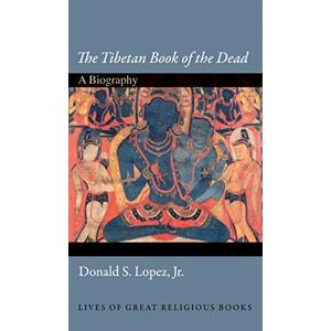 Lopez, Donald S. The Tibetan Book of the Dead: A Biography (Lives of Great Religious Books): 8 Lopez, Donald S. The Tibetan Book of the Dead: A Biography (Lives of Great Religious Books): 8
