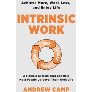 Camp, Andrew Intrinsic Work: A Flexible System That Can Help Most People Up-Level Their Work Life Camp, Andrew Intrinsic Work: A Flexible System That Can Help Most People Up-Level Their Work Life