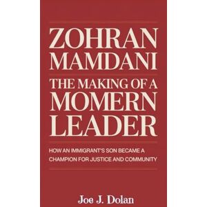 J. Dolan, Joe ZOHRAN MAMDANI:THE MAKING OF A MODERN LEADER: How an Immigrant’s Son Became a Champion for Justice and Community J. Dolan, Joe ZOHRAN MAMDANI:THE MAKING OF A MODERN LEADER: How an Immigrant’s Son Became a Champion for Justice and Community