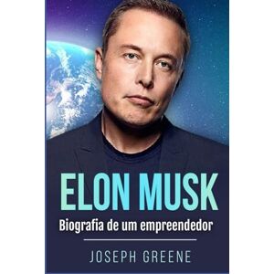 Greene, Joseph Elon Musk: Biografia de um empreendedor Greene, Joseph Elon Musk: Biografia de um empreendedor
