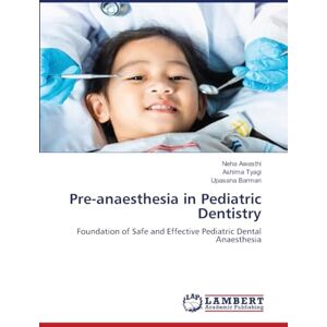 Awasthi, Neha Pre-anaesthesia in Pediatric Dentistry: Foundation of Safe and Effective Pediatric Dental Anaesthesia Awasthi, Neha Pre-anaesthesia in Pediatric Dentistry: Foundation of Safe and Effective Pediatric Dental Anaesthesia