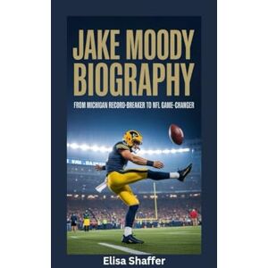 Shaffer, Elisa JAKE MOODY BIOGRAPHY: From Michigan Record-Breaker to NFL Game-Changer Shaffer, Elisa JAKE MOODY BIOGRAPHY: From Michigan Record-Breaker to NFL Game-Changer