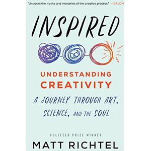 Richtel, Matt Inspired: Understanding Creativity: A Journey Through Art, Science, and the Soul Richtel, Matt Inspired: Understanding Creativity: A Journey Through Art, Science, and the Soul