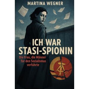 Wegner, Martina Ich war Stasi-Spionin: Die Frau, die Männer für den Sozialismus verführte Eine Autobiografie von Martina Wegner (Im Schatten der Stasi: Wahre Geschichten aus der DDR) Wegner, Martina Ich war Stasi-Spionin: Die Frau, die Männer für den Sozialismus verführte Eine Autobiografie von Martina Wegner (Im Schatten der Stasi: Wahre Geschichten aus der DDR)