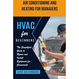 Greenwood, John Hvac for Beginners: Air Conditioning and Heating for Managers (The Simplified Guide to Repair and Install Equipment for Commercial) Greenwood, John Hvac for Beginners: Air Conditioning and Heating for Managers (The Simplified Guide to Repair and Install Equipment for Commercial)