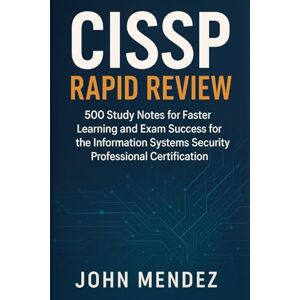 Mendez, John CISSP Rapid Review: 500 Study Notes for Faster Learning and Exam Success for the Information Systems Security Professional Certification Mendez, John CISSP Rapid Review: 500 Study Notes for Faster Learning and Exam Success for the Information Systems Security Professional Certification