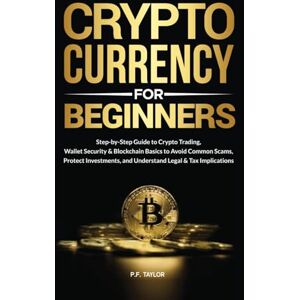 Taylor Cryptocurrency for Beginners: Step-by-Step Guide to Crypto Trading, Wallet Security & Blockchain Basics to Avoid Common Scams, Protect Investments, and Understand Legal & Tax Implications Taylor Cryptocurrency for Beginners: Step-by-Step Guide to Crypto Trading, Wallet Security & Blockchain Basics to Avoid Common Scams, Protect Investments, and Understand Legal & Tax Implications