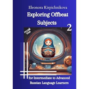 Kirpichnikova, Eleonora Exploring Offbeat Subjects for Intermediate to Advanced Russian Language Learners -2 Kirpichnikova, Eleonora Exploring Offbeat Subjects for Intermediate to Advanced Russian Language Learners -2
